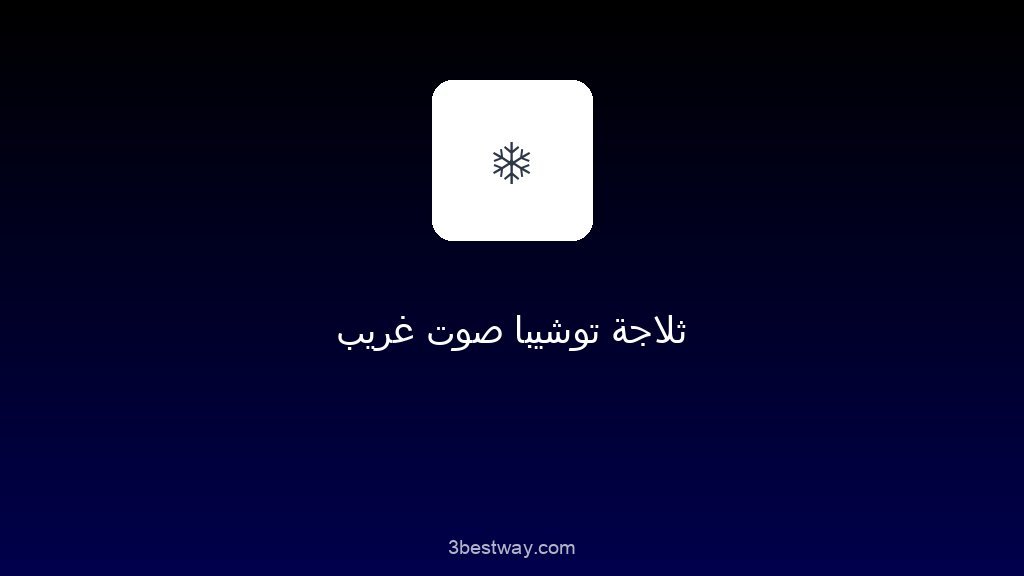ثلاجة توشيبا صوت غريب