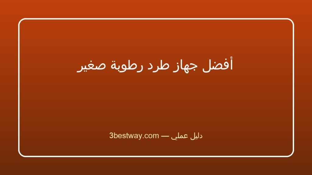 أفضل جهاز طرد رطوبة صغير