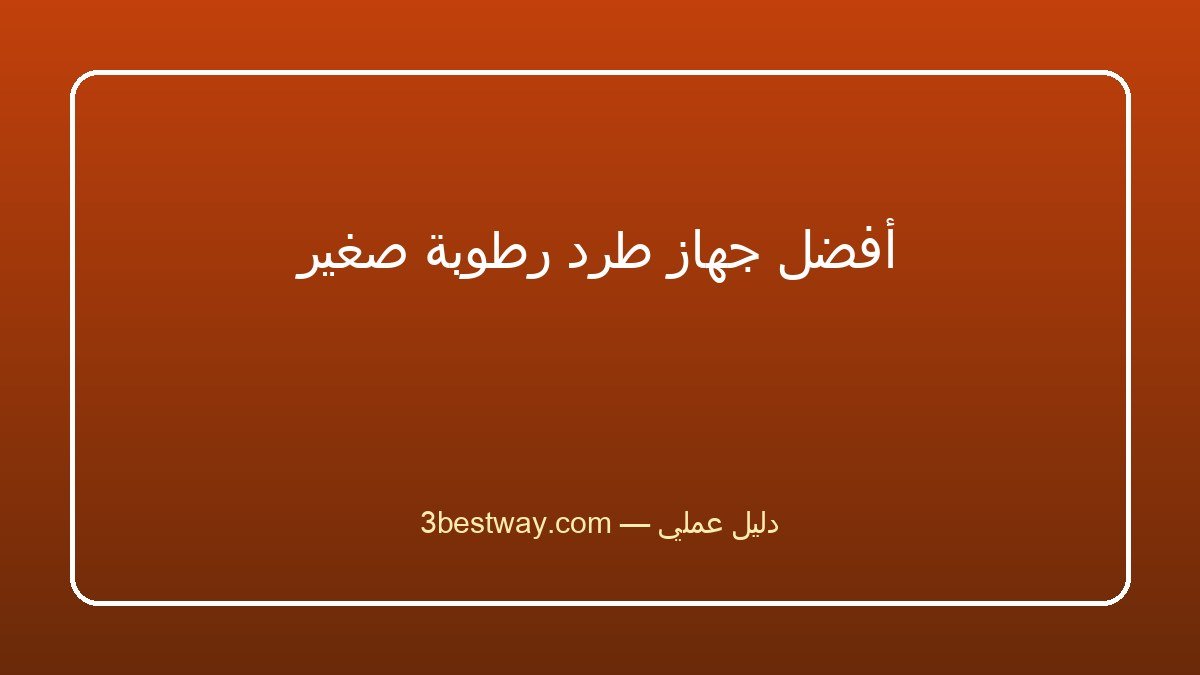أفضل جهاز طرد رطوبة صغير