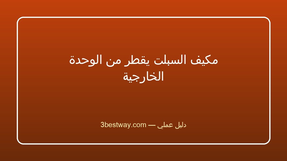 مكيف السبلت يقطر من الوحدة الخارجية