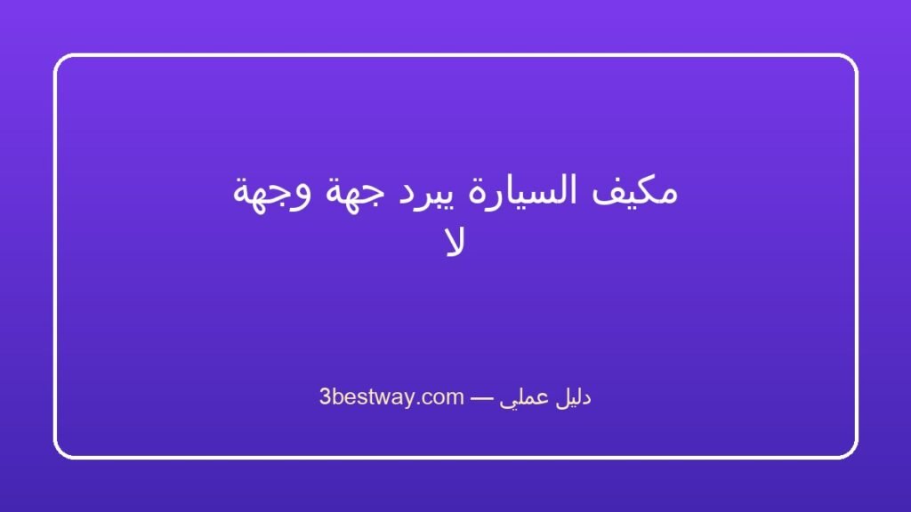مكيف السيارة يبرد جهة وجهة لا
