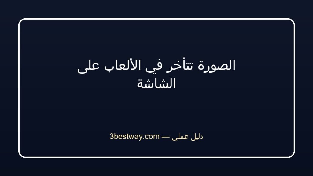 الصورة تتأخر في الألعاب على الشاشة