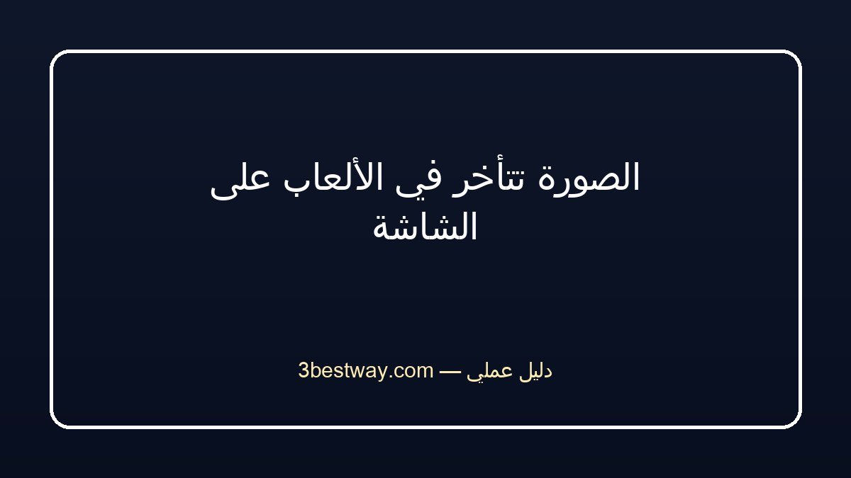 الصورة تتأخر في الألعاب على الشاشة