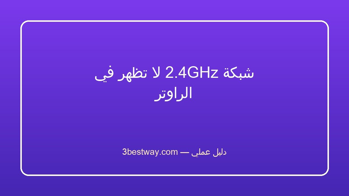 شبكة 2.4GHz لا تظهر في الراوتر