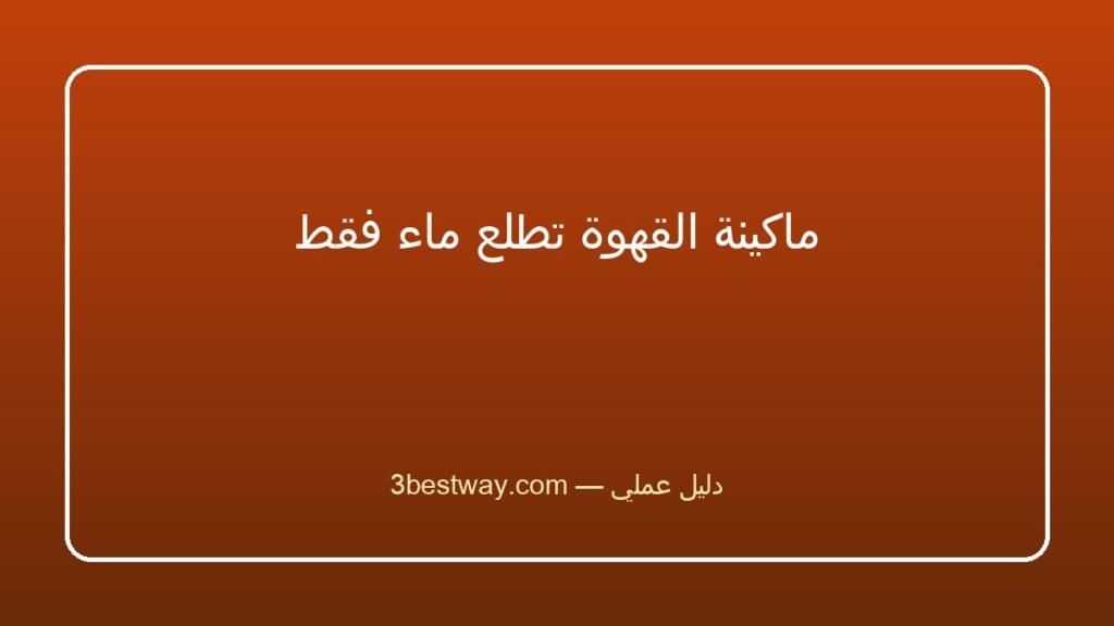 ماكينة القهوة تطلع ماء فقط