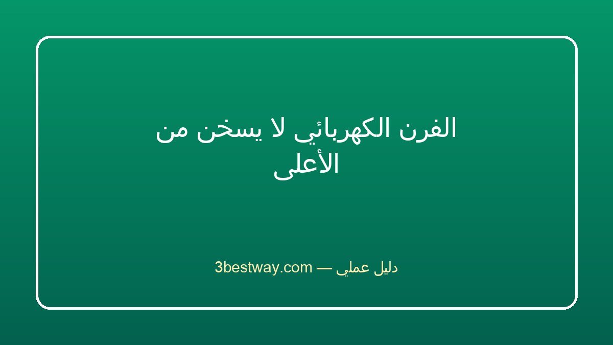 الفرن الكهربائي لا يسخن من الأعلى