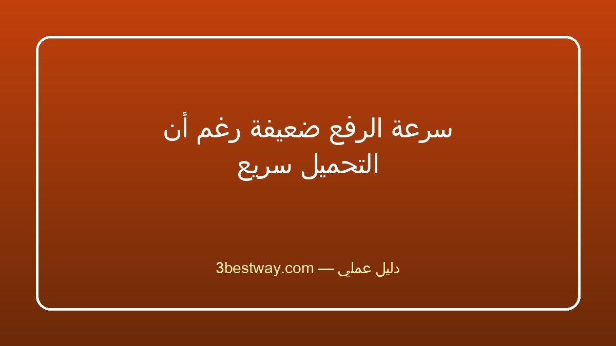 سرعة الرفع ضعيفة رغم أن التحميل سريع