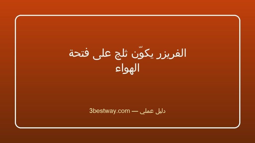 الفريزر يكوّن ثلج على فتحة الهواء