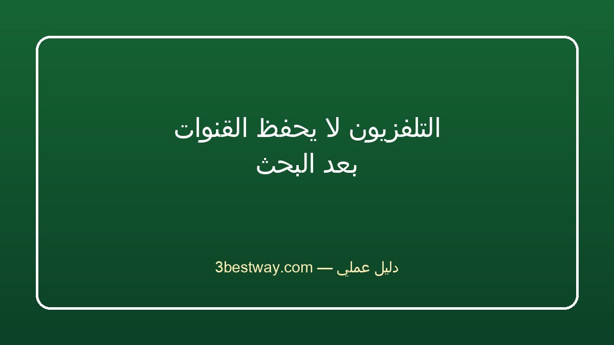 التلفزيون لا يحفظ القنوات بعد البحث