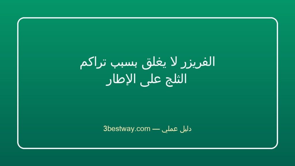 الفريزر لا يغلق بسبب تراكم الثلج على الإطار