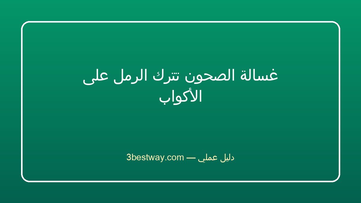 غسالة الصحون تترك الرمل على الأكواب
