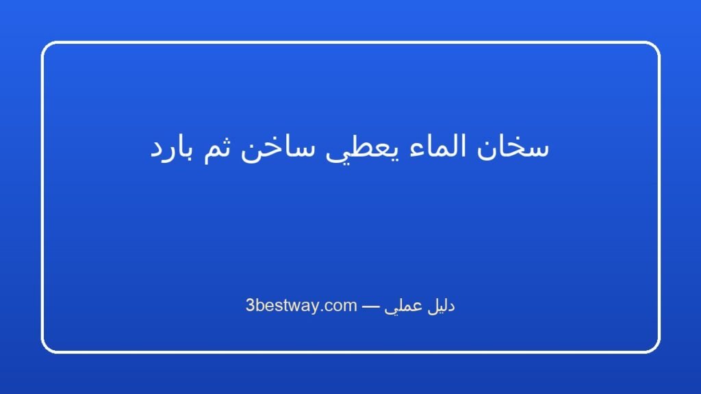سخان الماء يعطي ساخن ثم بارد