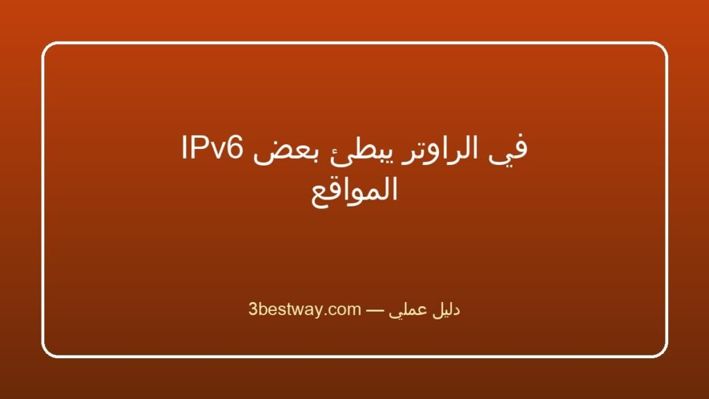 IPv6 في الراوتر يبطئ بعض المواقع
