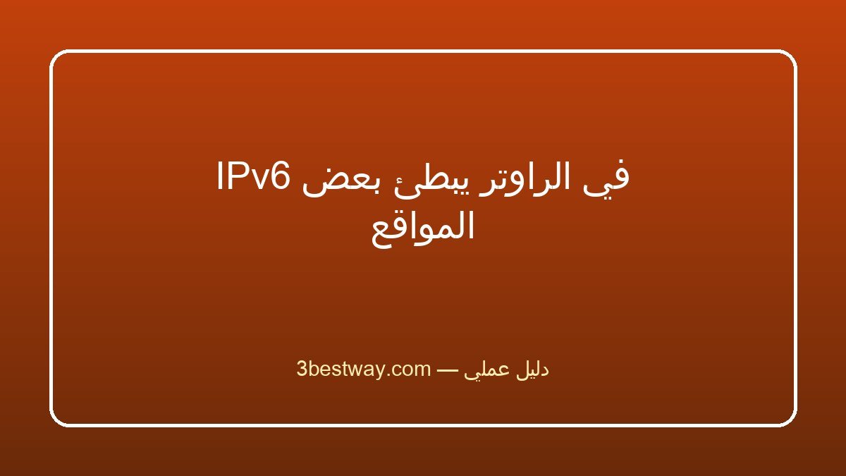 IPv6 في الراوتر يبطئ بعض المواقع
