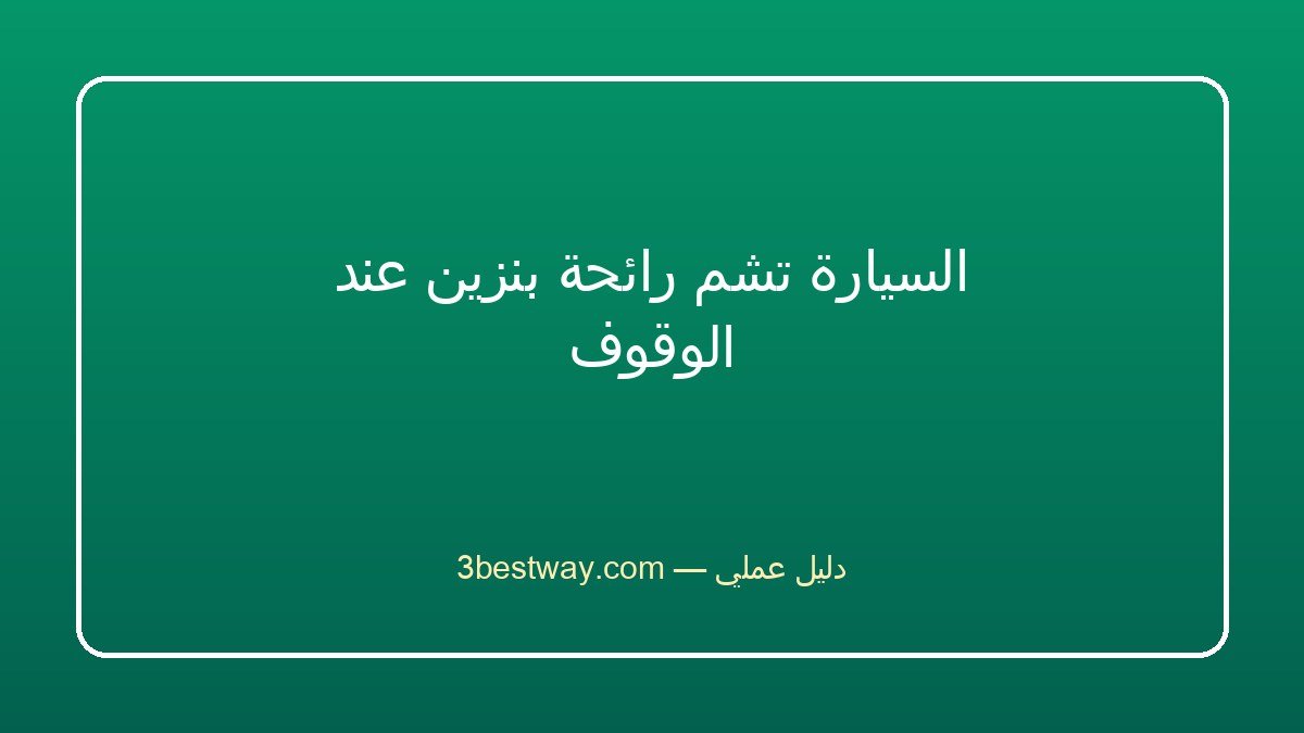 السيارة تشم رائحة بنزين عند الوقوف