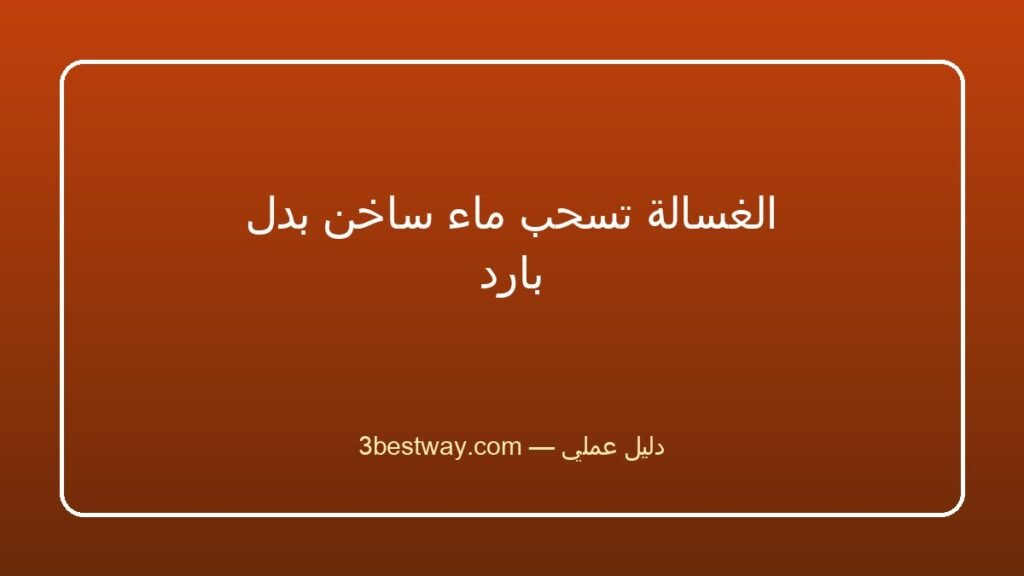 الغسالة تسحب ماء ساخن بدل بارد