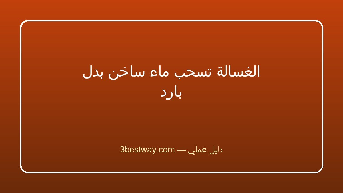 الغسالة تسحب ماء ساخن بدل بارد