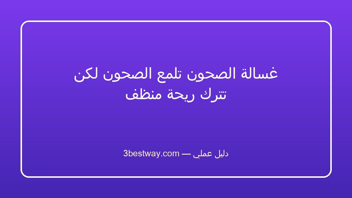 غسالة الصحون تلمع الصحون لكن تترك ريحة منظف