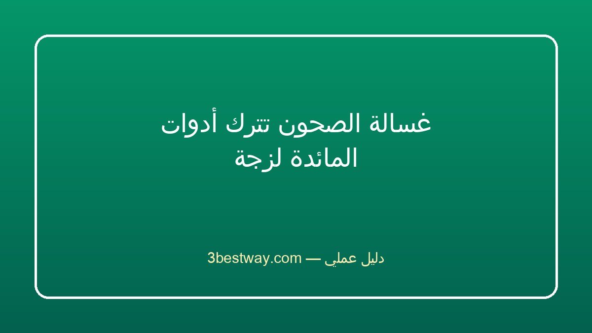 غسالة الصحون تترك أدوات المائدة لزجة
