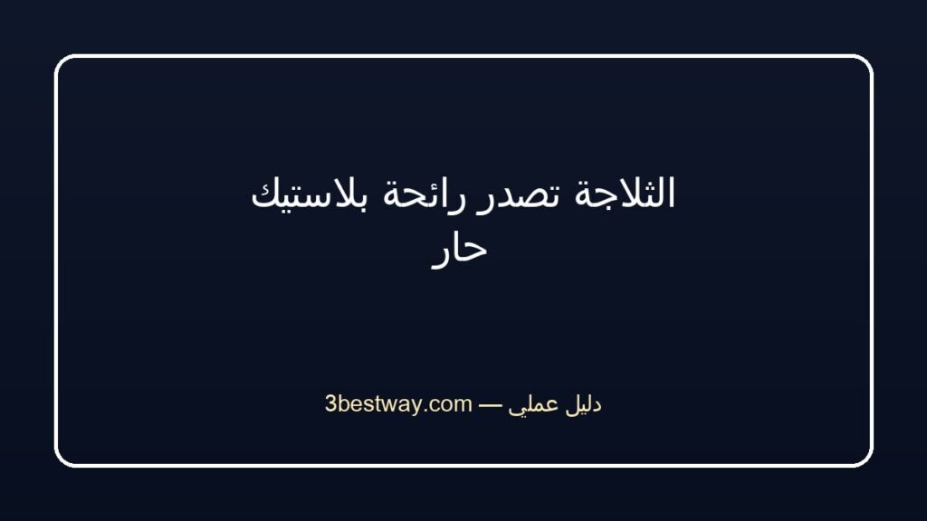 الثلاجة تصدر رائحة بلاستيك حار