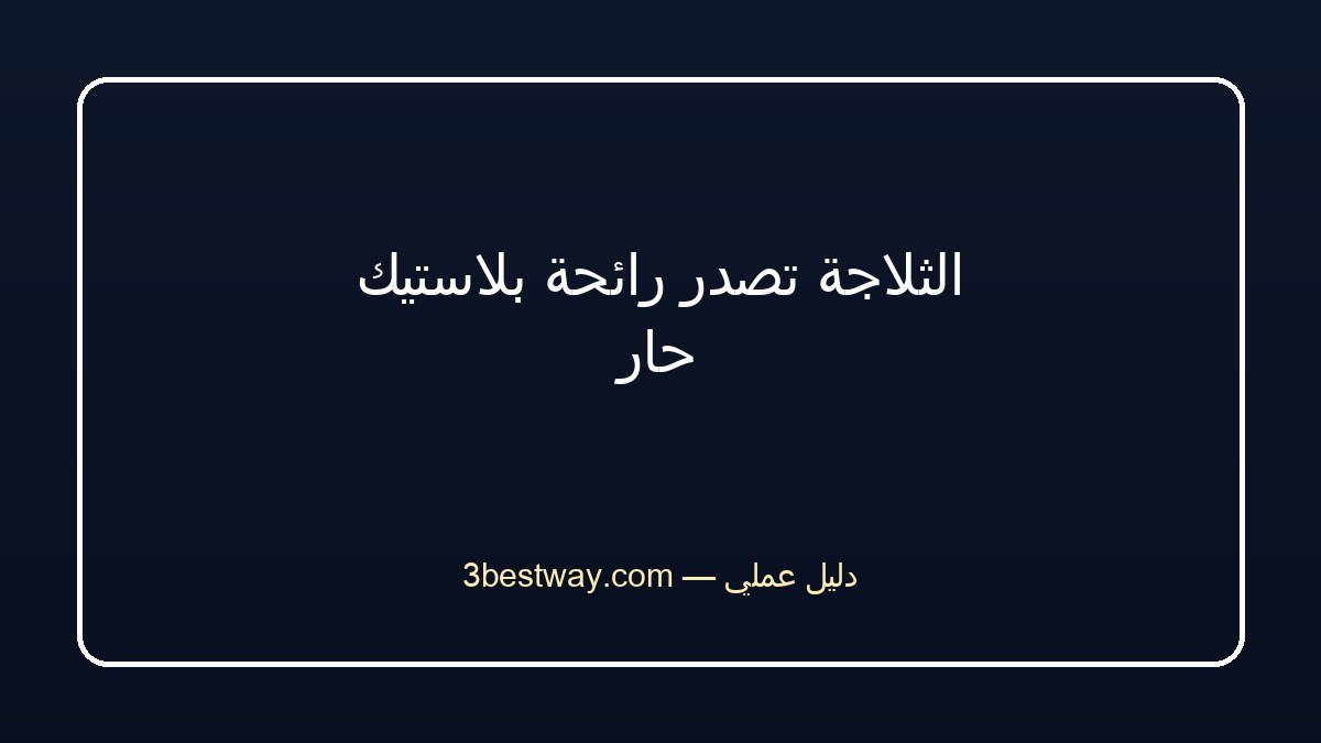 الثلاجة تصدر رائحة بلاستيك حار