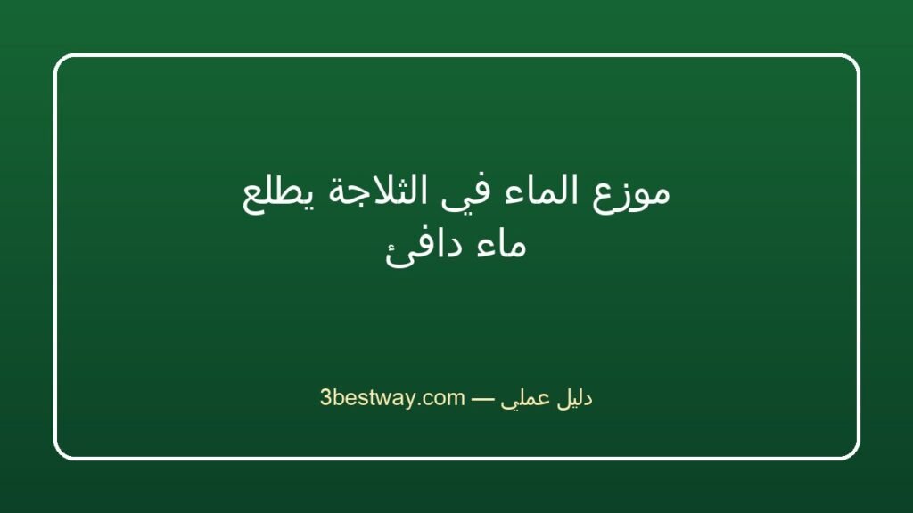 موزع الماء في الثلاجة يطلع ماء دافئ