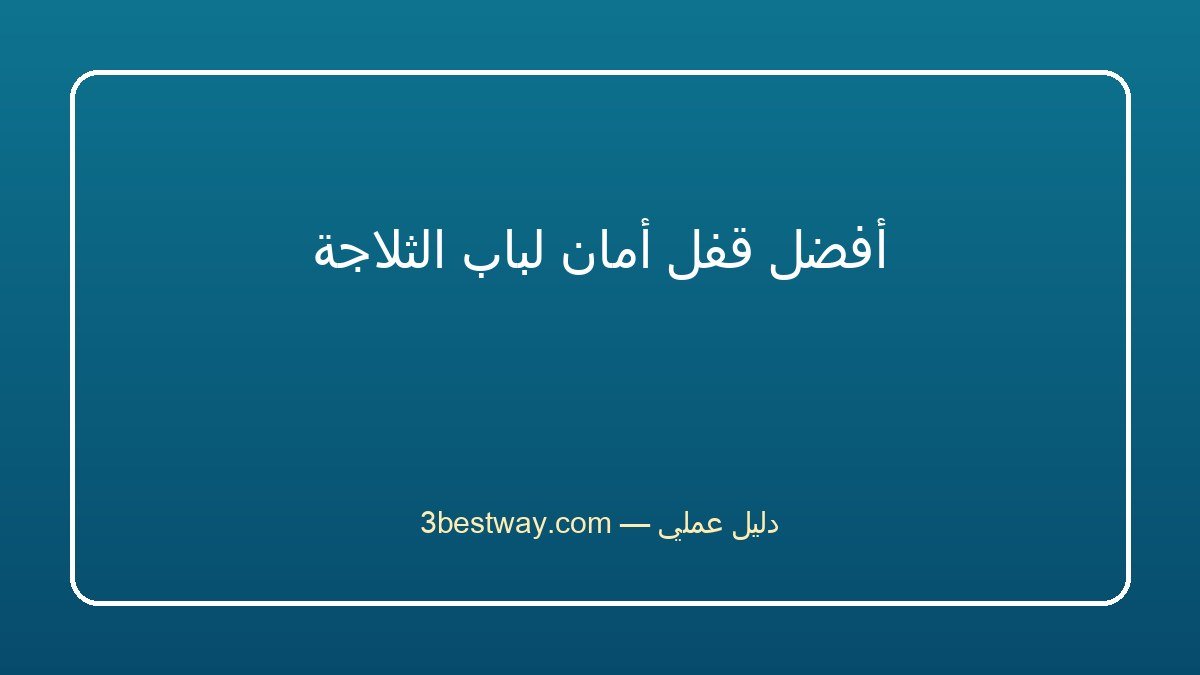 أفضل قفل أمان لباب الثلاجة