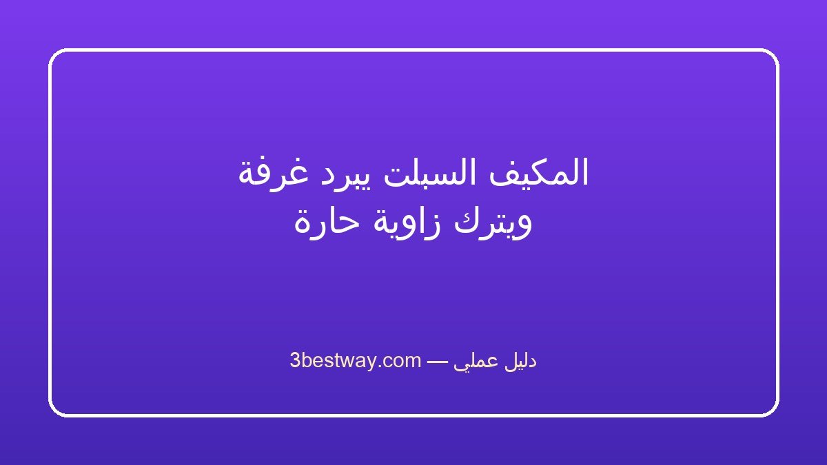 المكيف السبلت يبرد غرفة ويترك زاوية حارة
