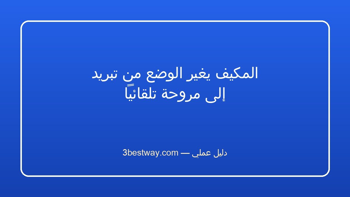 المكيف يغير الوضع من تبريد إلى مروحة تلقائياً