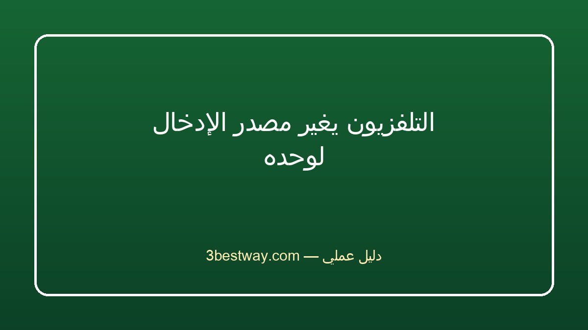 التلفزيون يغير مصدر الإدخال لوحده