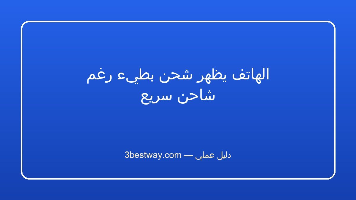 الهاتف يظهر شحن بطيء رغم شاحن سريع