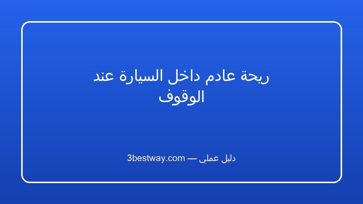 ريحة عادم داخل السيارة عند الوقوف