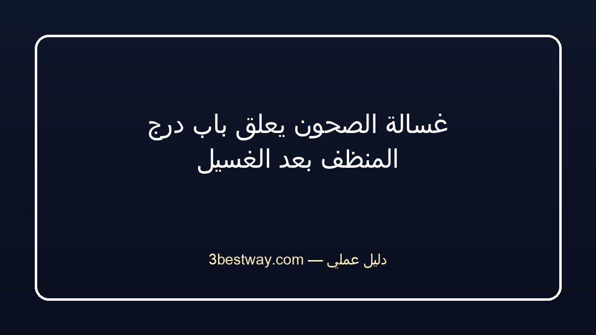 غسالة الصحون يعلق باب درج المنظف بعد الغسيل
