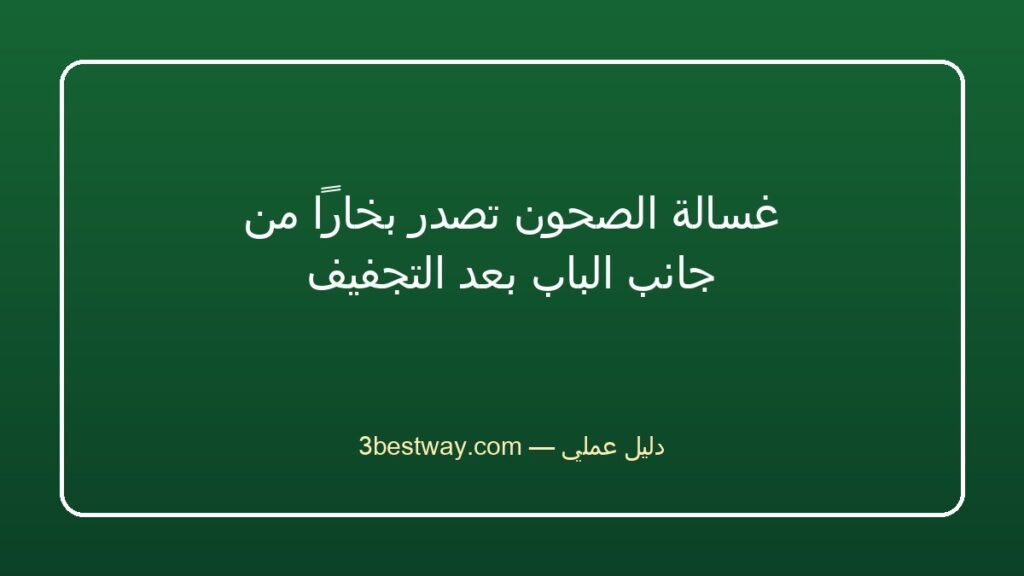 غسالة الصحون تصدر بخاراً من جانب الباب بعد التجفيف