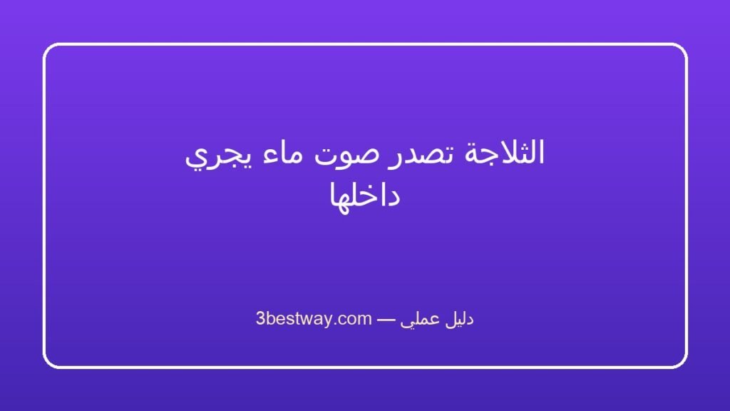 الثلاجة تصدر صوت ماء يجري داخلها
