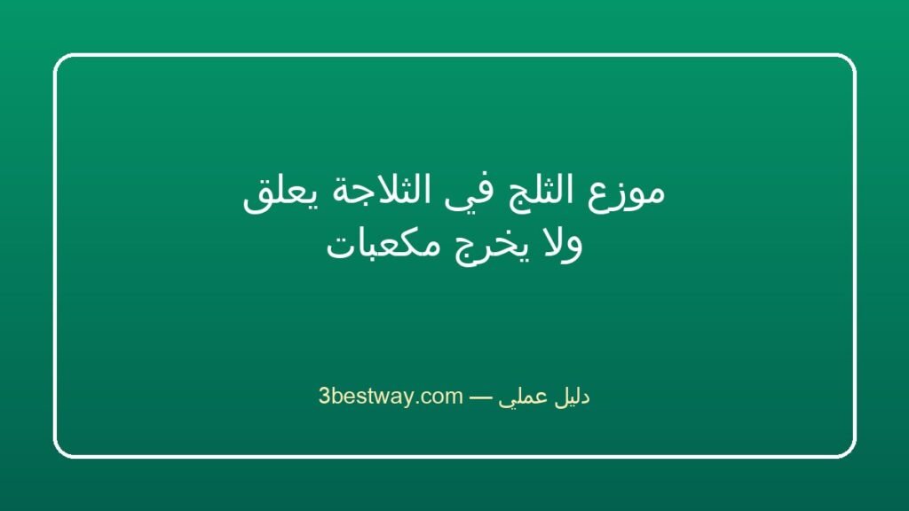موزع الثلج في الثلاجة يعلق ولا يخرج مكعبات