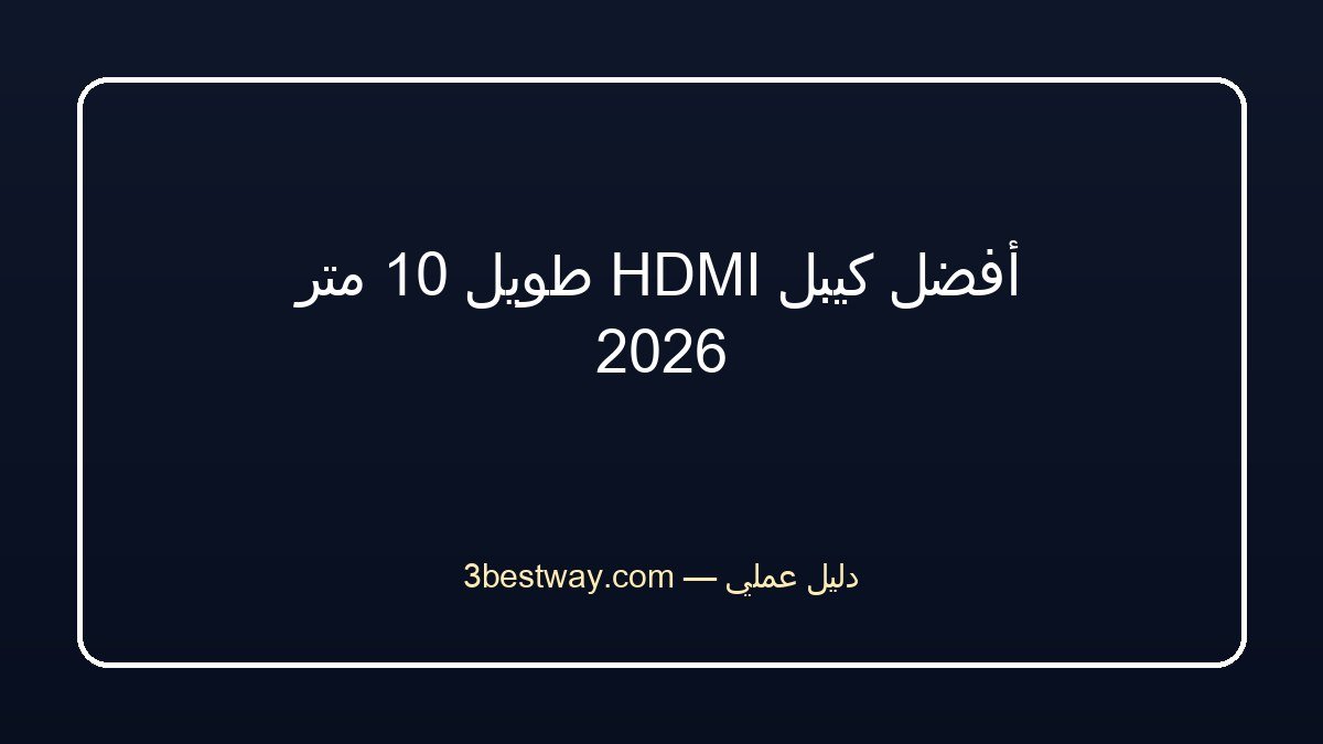 أفضل كيبل HDMI طويل 10 متر 2026