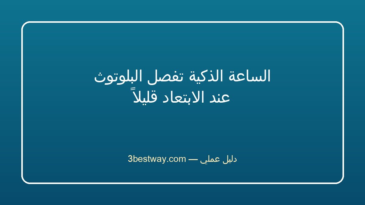 الساعة الذكية تفصل البلوتوث عند الابتعاد قليلاً