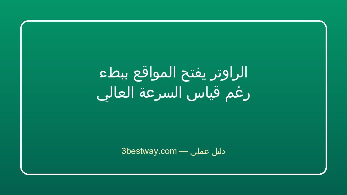 الراوتر يفتح المواقع ببطء رغم قياس السرعة العالي
