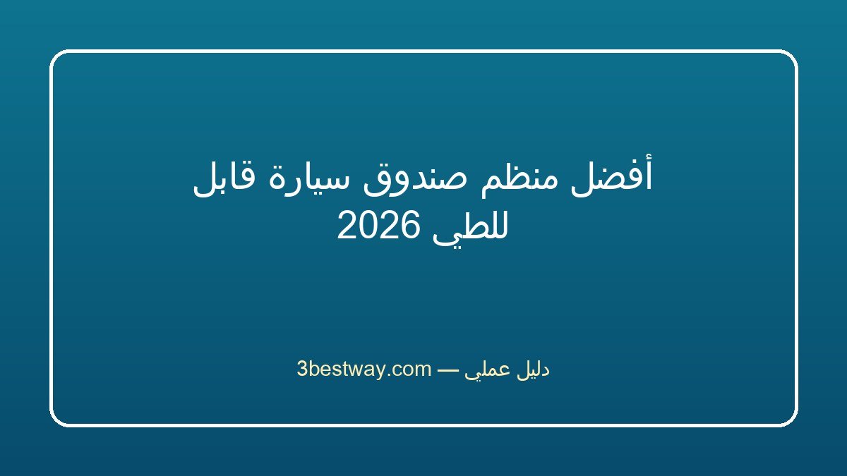 أفضل منظم صندوق سيارة قابل للطي 2026