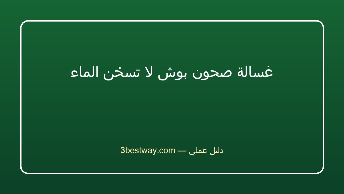غسالة صحون بوش لا تسخن الماء