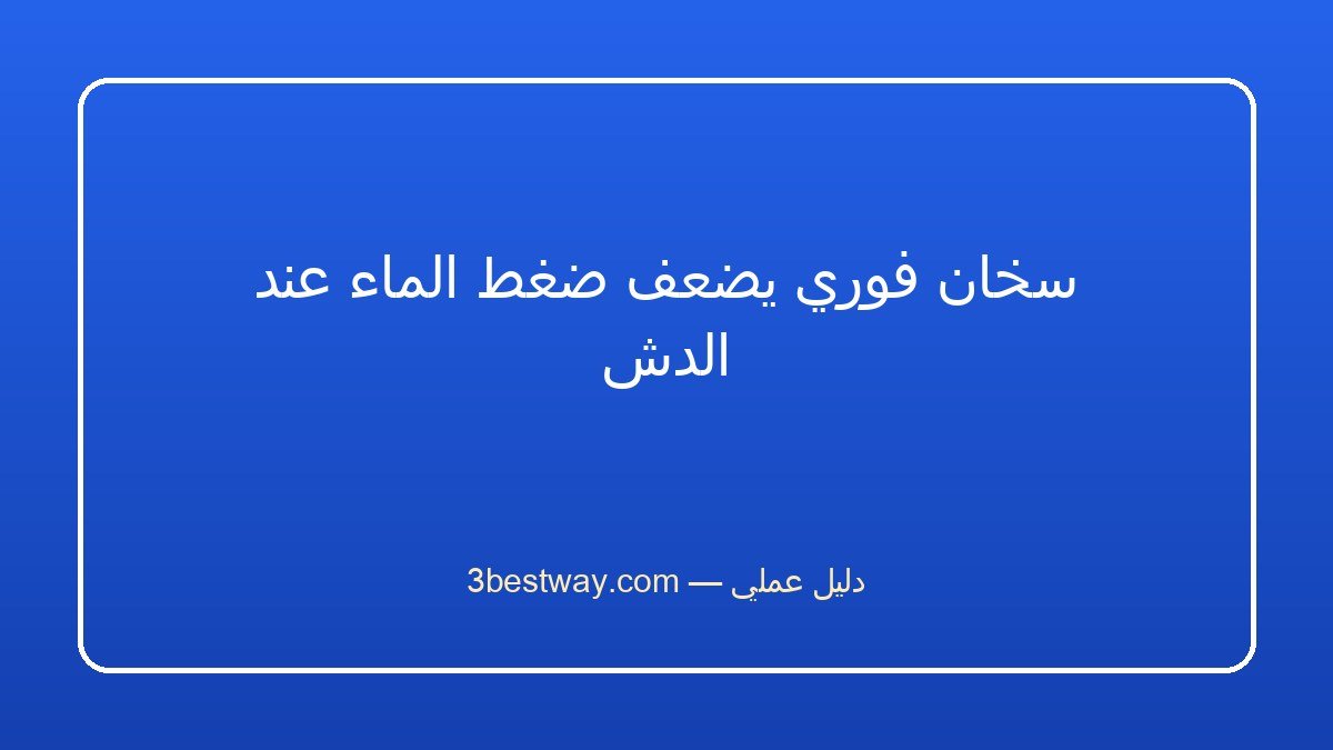 سخان فوري يضعف ضغط الماء عند الدش