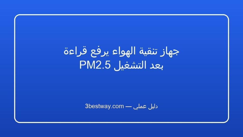 جهاز تنقية الهواء يرفع قراءة PM2.5 بعد التشغيل