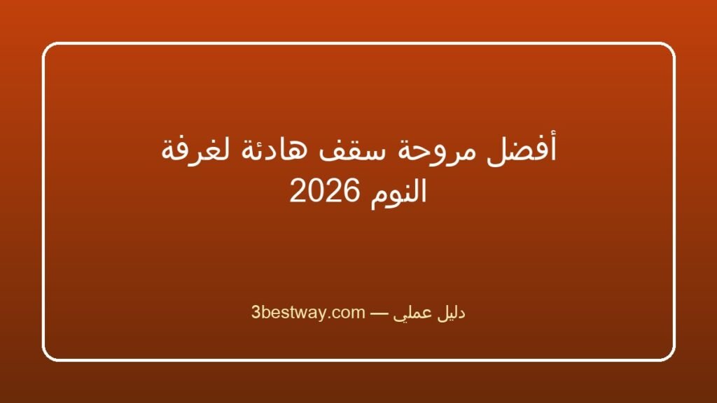 أفضل مروحة سقف هادئة لغرفة النوم 2026