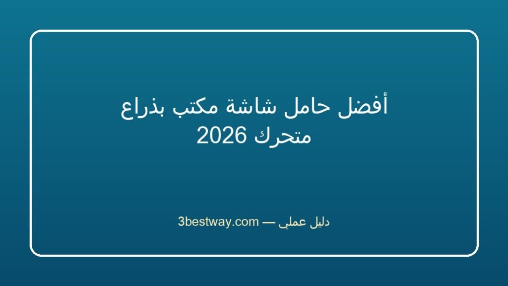 أفضل حامل شاشة مكتب بذراع متحرك 2026