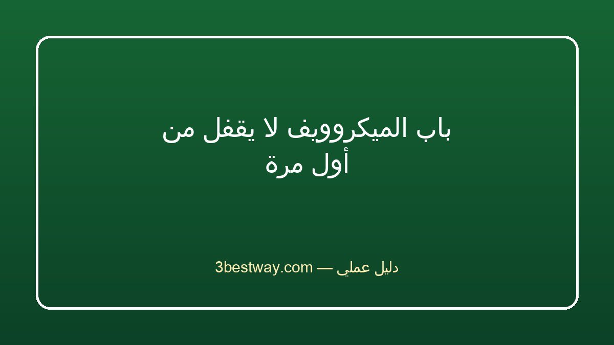 باب الميكروويف لا يقفل من أول مرة