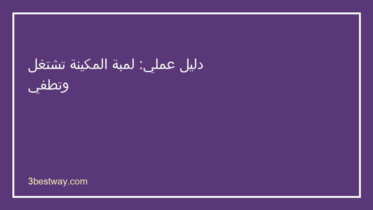 خطوات تشخيص لمبة المكينة تشتغل وتطفي