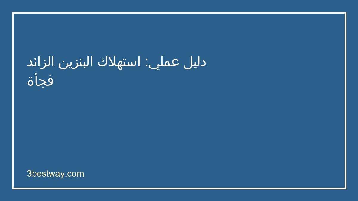 خطوات تشخيص استهلاك البنزين الزائد فجأة