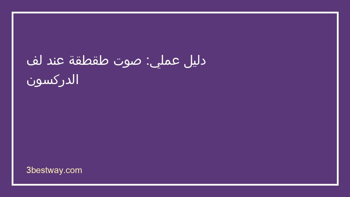 خطوات تشخيص صوت طقطقة عند لف الدركسون