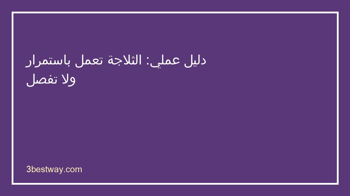 خطوات تشخيص الثلاجة تعمل باستمرار ولا تفصل